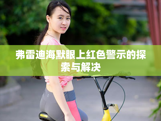 弗雷迪海默眼上红色警示的探索与解决