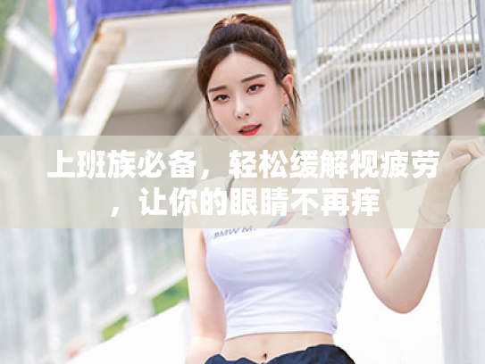 上班族必备,轻松缓解视疲劳,让你的眼睛不再痒