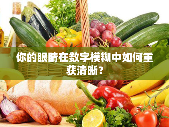 你的眼睛在数字模糊中如何重获清晰? 你的眼睛在数字模糊中如何重获清晰?