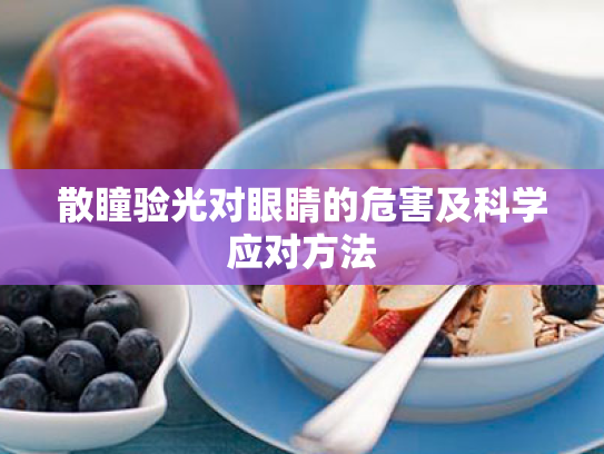 散瞳验光对眼睛的危害及科学应对方法 散瞳验光对眼睛的危害及科学应对方法