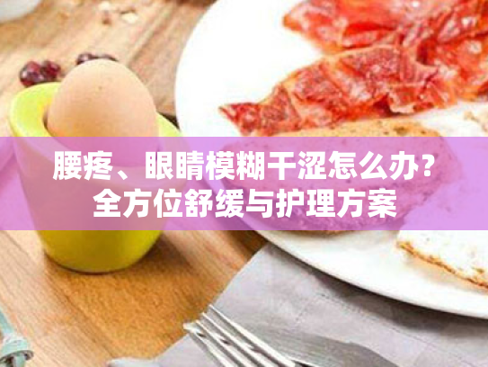 腰疼、眼睛模糊干涩怎么办？全方位舒缓与护理方案