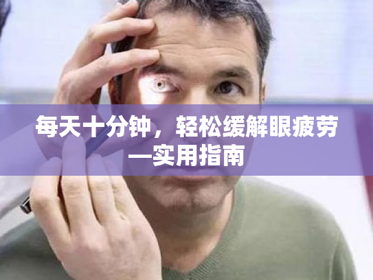 每天十分钟,轻松缓解眼疲劳—实用指南 每天十分钟,轻松缓解眼疲劳—实用指南
