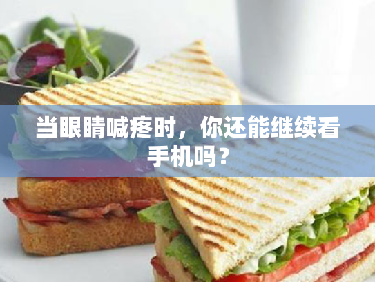 当眼睛喊疼时,你还能继续看手机吗? 当眼睛喊疼时,你还能继续看手机吗?