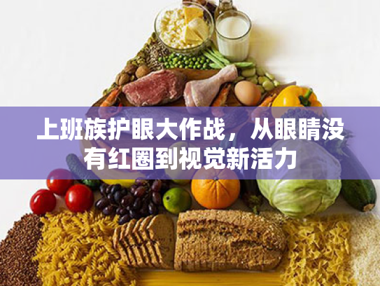 上班族护眼大作战,从眼睛没有红圈到视觉新活力