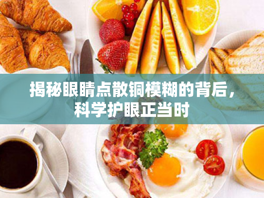 揭秘眼睛点散铜模糊的背后,科学护眼正当时 揭秘眼睛点散铜模糊的背后,科学护眼正当时