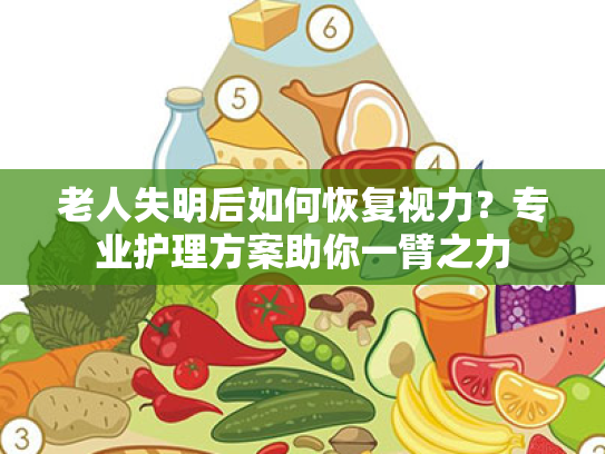 老人失明后如何恢复视力?专业护理方案助你一臂之力 老人失明后如何恢复视力?专业护理方案助你一臂之力