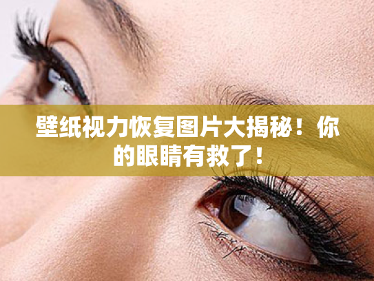 壁纸视力恢复图片大揭秘!你的眼睛有救了! 壁纸视力恢复图片大揭秘!你的眼睛有救了!