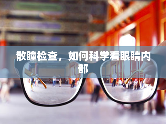 散瞳检查，如何科学看眼睛内部