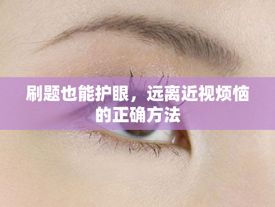 刷题也能护眼,远离近视烦恼的正确方法 刷题也能护眼,远离近视烦恼的正确方法