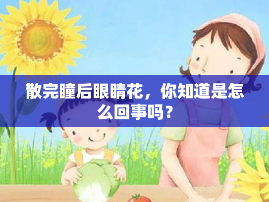 散完瞳后眼睛花，你知道是怎么回事吗？