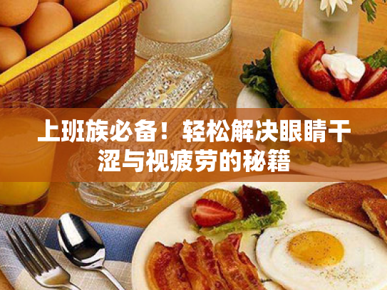 上班族必备!轻松解决眼睛干涩与视疲劳的秘籍