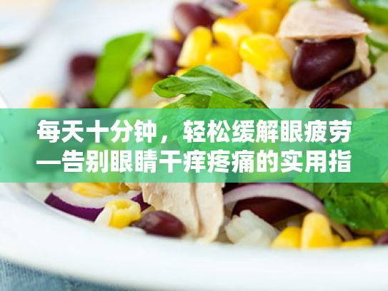 每天十分钟，轻松缓解眼疲劳—告别眼睛干痒疼痛的实用指南