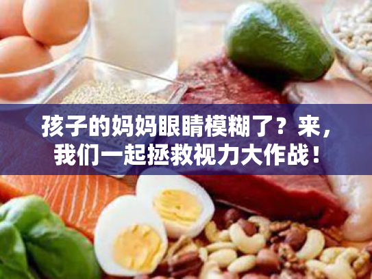 孩子的妈妈眼睛模糊了?来,我们一起拯救视力大作战! 孩子的妈妈眼睛模糊了?来,我们一起拯救视力大作战!