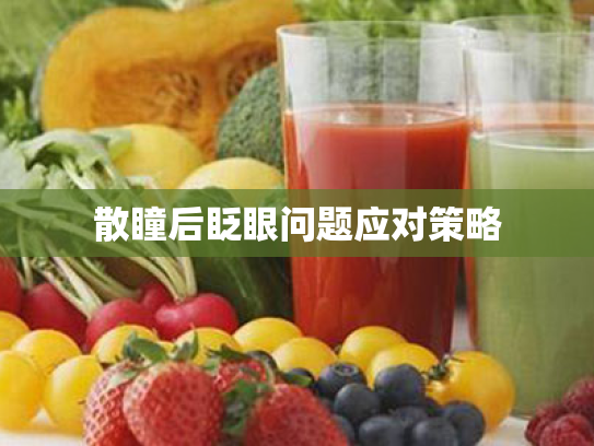 散瞳后眨眼问题应对策略 散瞳后眨眼问题应对策略