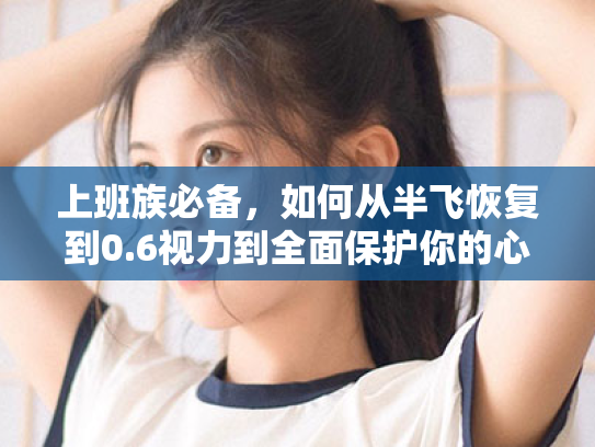 上班族必备,如何从半飞恢复到0.6视力到全面保护你的心灵之窗