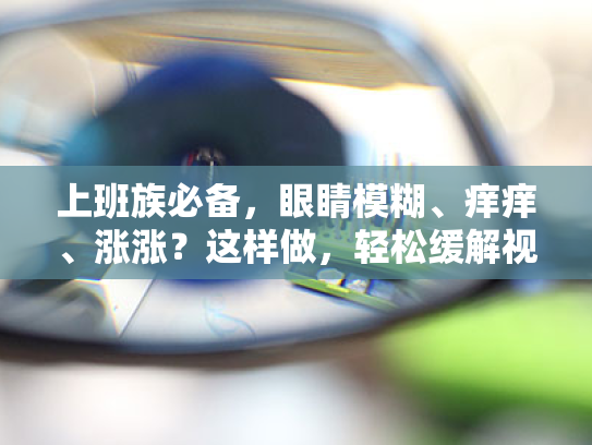 上班族必备,眼睛模糊、痒痒、涨涨?这样做,轻松缓解视疲劳! 上班族必备,眼睛模糊、痒痒、涨涨?这样做,轻松缓解视疲劳!