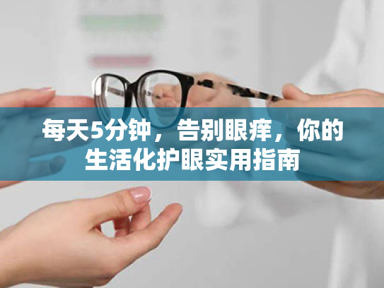 每天5分钟,告别眼痒,你的生活化护眼实用指南 每天5分钟,告别眼痒,你的生活化护眼实用指南