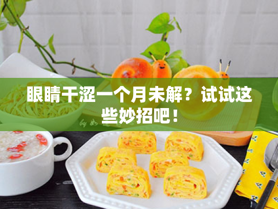 眼睛干涩一个月未解?试试这些妙招吧! 眼睛干涩一个月未解?试试这些妙招吧!