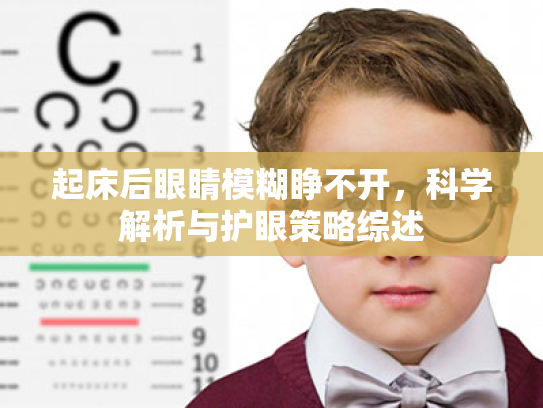 起床后眼睛模糊睁不开,科学解析与护眼策略综述 起床后眼睛模糊睁不开,科学解析与护眼策略综述