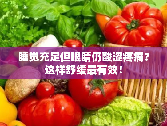 睡觉充足但眼睛仍酸涩疼痛?这样舒缓最有效! 睡觉充足但眼睛仍酸涩疼痛?这样舒缓最有效!