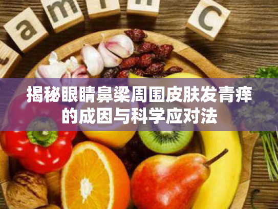 揭秘眼睛鼻梁周围皮肤发青痒的成因与科学应对法