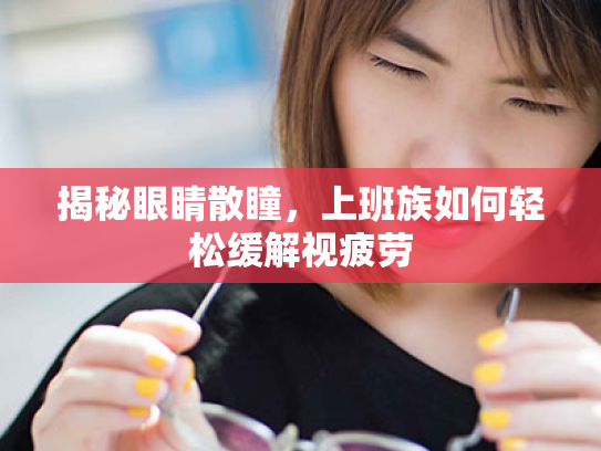 揭秘眼睛散瞳,上班族如何轻松缓解视疲劳 揭秘眼睛散瞳,上班族如何轻松缓解视疲劳