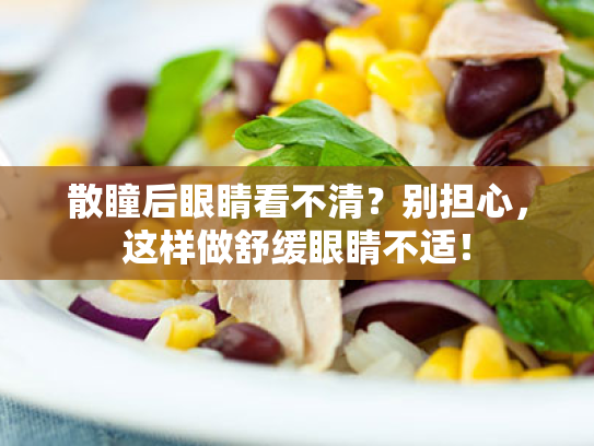 散瞳后眼睛看不清?别担心,这样做舒缓眼睛不适! 散瞳后眼睛看不清?别担心,这样做舒缓眼睛不适!