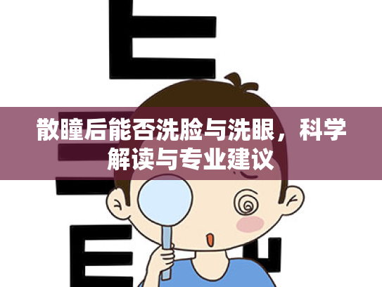 散瞳后能否洗脸与洗眼,科学解读与专业建议