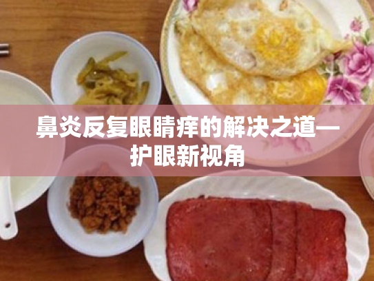 鼻炎反复眼睛痒的解决之道—护眼新视角