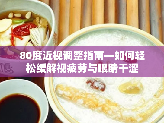 80度近视调整指南—如何轻松缓解视疲劳与眼睛干涩