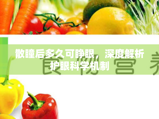 散瞳后多久可睁眼,深度解析护眼科学机制 散瞳后多久可睁眼,深度解析护眼科学机制