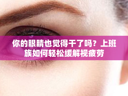 你的眼睛也觉得干了吗?上班族如何轻松缓解视疲劳 你的眼睛也觉得干了吗?上班族如何轻松缓解视疲劳