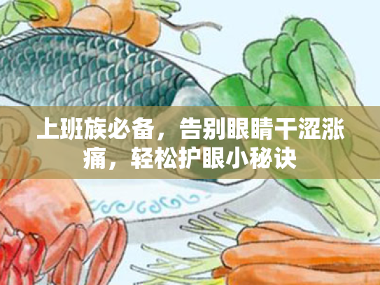 上班族必备,告别眼睛干涩涨痛,轻松护眼小秘诀