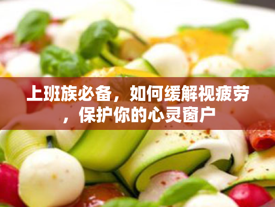 上班族必备,如何缓解视疲劳,保护你的心灵窗户 上班族必备,如何缓解视疲劳,保护你的心灵窗户