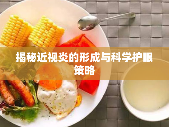 揭秘近视炎的形成与科学护眼策略 揭秘近视炎的形成与科学护眼策略