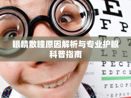 眼睛散瞳原因解析与专业护眼科普指南 眼睛散瞳原因解析与专业护眼科普指南