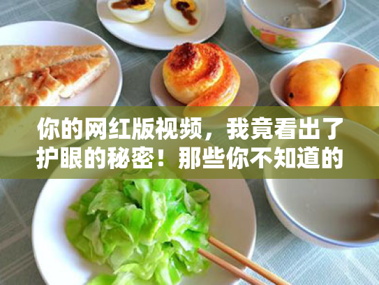 你的网红版视频,我竟看出了护眼的秘密!那些你不知道的护眼小技巧 你的网红版视频,我竟看出了护眼的秘密!那些你不知道的护眼小技巧