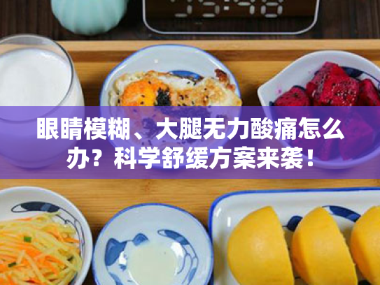 眼睛模糊、大腿无力酸痛怎么办？科学舒缓方案来袭！