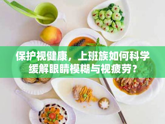 保护视健康,上班族如何科学缓解眼睛模糊与视疲劳? 保护视健康,上班族如何科学缓解眼睛模糊与视疲劳?