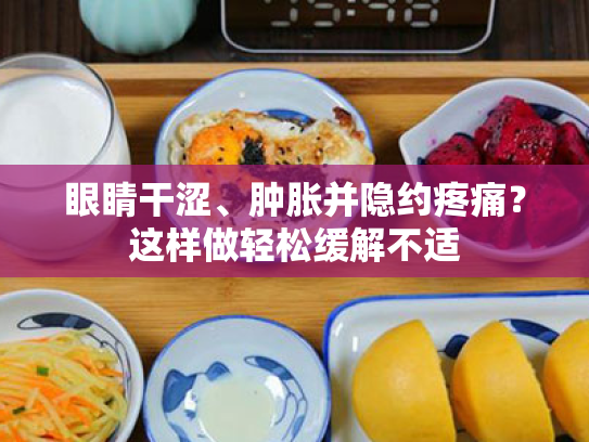 眼睛干涩、肿胀并隐约疼痛?这样做轻松缓解不适 眼睛干涩、肿胀并隐约疼痛?这样做轻松缓解不适