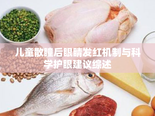 儿童散瞳后眼睛发红机制与科学护眼建议综述 儿童散瞳后眼睛发红机制与科学护眼建议综述