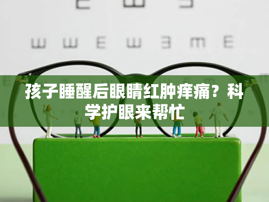 孩子睡醒后眼睛红肿痒痛?科学护眼来帮忙 孩子睡醒后眼睛红肿痒痛?科学护眼来帮忙