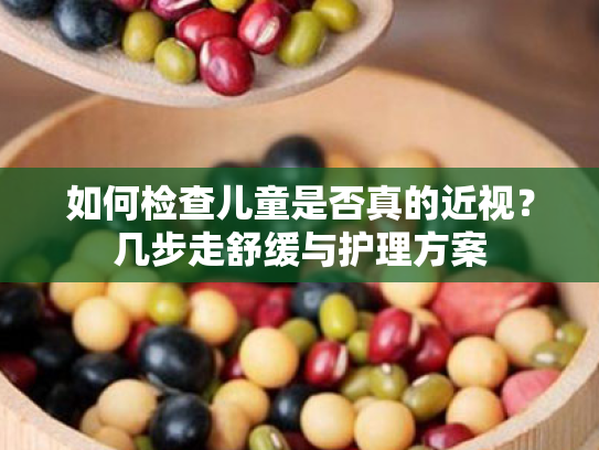 如何检查儿童是否真的近视?几步走舒缓与护理方案 如何检查儿童是否真的近视?几步走舒缓与护理方案