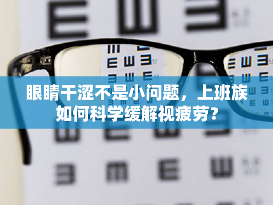 眼睛干涩不是小问题,上班族如何科学缓解视疲劳? 眼睛干涩不是小问题,上班族如何科学缓解视疲劳?