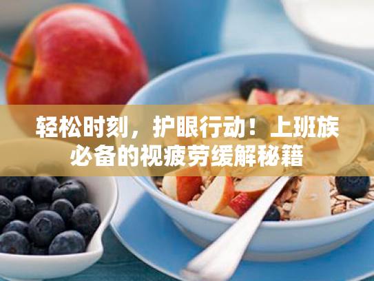 轻松时刻，护眼行动！上班族必备的视疲劳缓解秘籍
