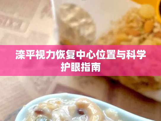 滦平视力恢复中心位置与科学护眼指南