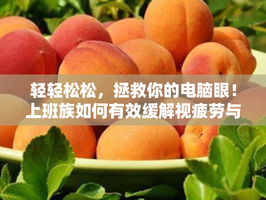 轻轻松松,拯救你的电脑眼!上班族如何有效缓解视疲劳与眼睛干涩