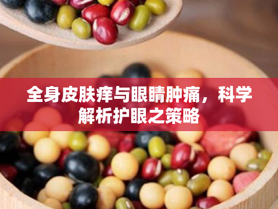 全身皮肤痒与眼睛肿痛,科学解析护眼之策略 全身皮肤痒与眼睛肿痛,科学解析护眼之策略