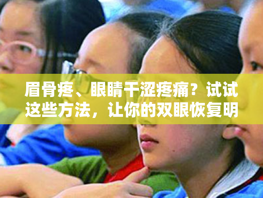 眉骨疼、眼睛干涩疼痛?试试这些方法,让你的双眼恢复明亮光彩! 眉骨疼、眼睛干涩疼痛?试试这些方法,让你的双眼恢复明亮光彩!
