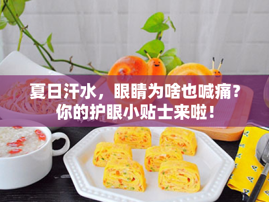 夏日汗水,眼睛为啥也喊痛?你的护眼小贴士来啦! 夏日汗水,眼睛为啥也喊痛?你的护眼小贴士来啦!